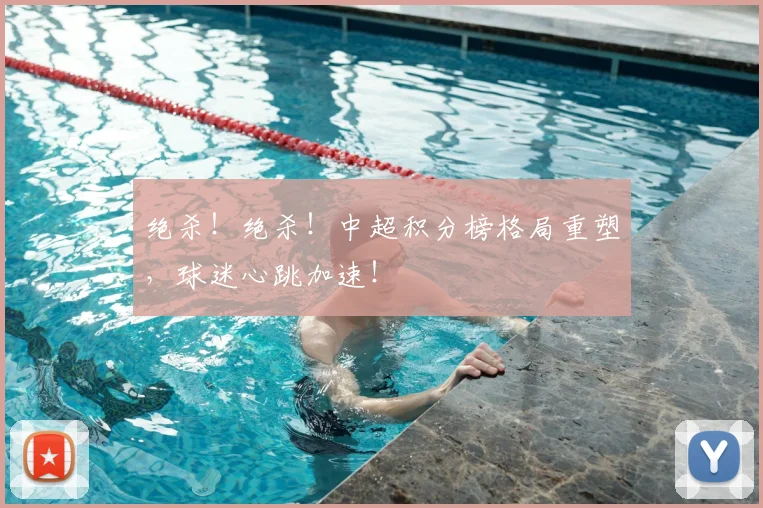 绝杀！绝杀！中超积分榜格局重塑，球迷心跳加速！