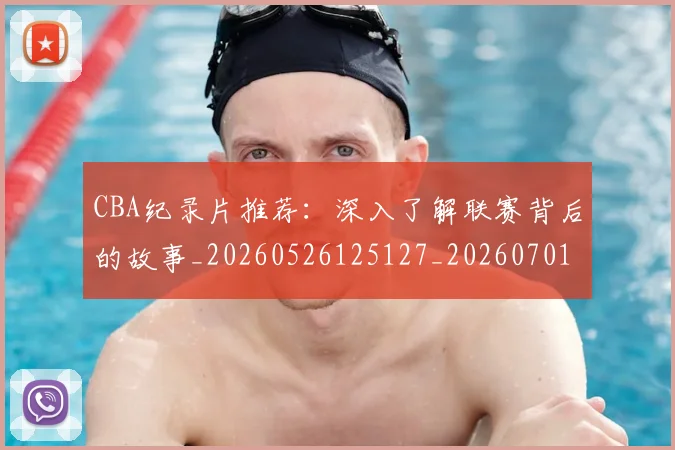 CBA纪录片推荐：深入了解联赛背后的故事_20260526125127_20260701211913