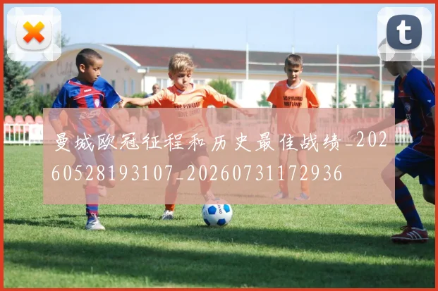 曼城欧冠征程和历史最佳战绩_20260528193107_20260731172936