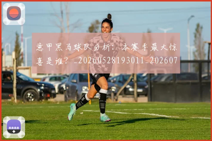 意甲黑马球队分析：本赛季最大惊喜是谁？_20260528193011_20260707013257