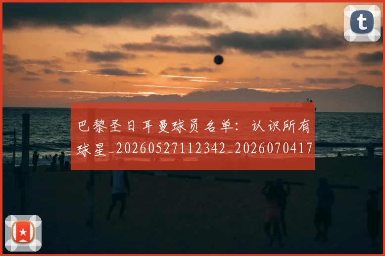 巴黎圣日耳曼球员名单：认识所有球星_20260527112342_20260704171210_20260722154500