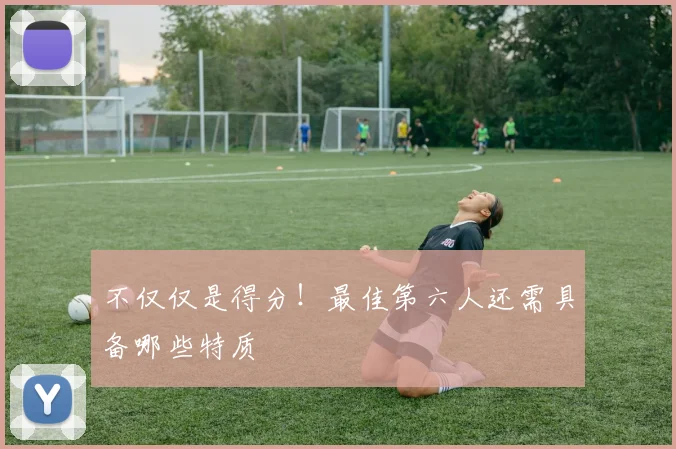不仅仅是得分！最佳第六人还需具备哪些特质