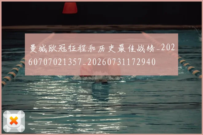 曼城欧冠征程和历史最佳战绩_20260707021357_20260731172940