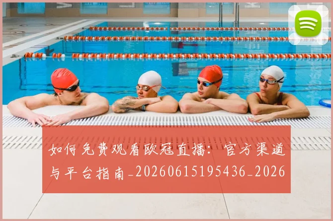 如何免费观看欧冠直播:官方渠道与平台指南_20260615195436_20260720182119