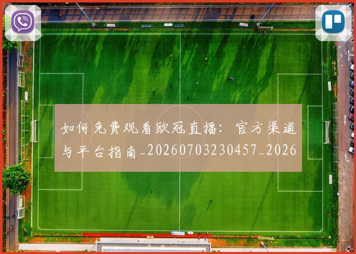 如何免费观看欧冠直播:官方渠道与平台指南_20260703230457_20260723171120
