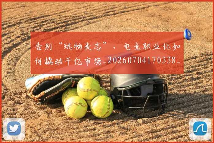 告别“玩物丧志”，电竞职业化如何撬动千亿市场_20260704170338_20260718205739