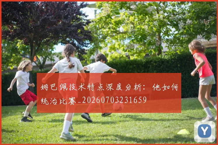 姆巴佩技术特点深度分析:他如何统治比赛_20260703231659