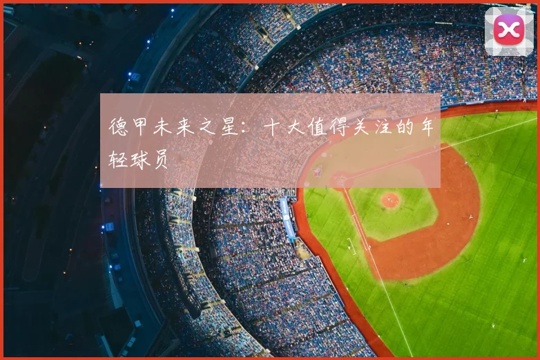 德甲未来之星：十大值得关注的年轻球员