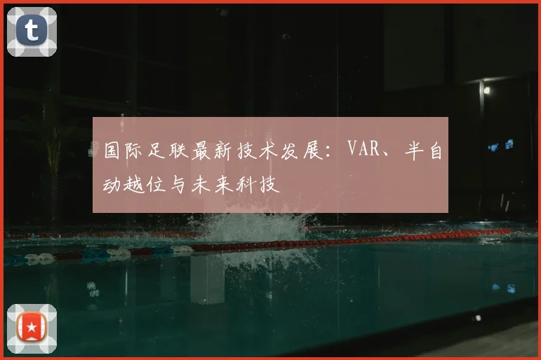 国际足联最新技术发展：VAR、半自动越位与未来科技