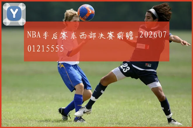 NBA季后赛东西部决赛前瞻_20260701215555