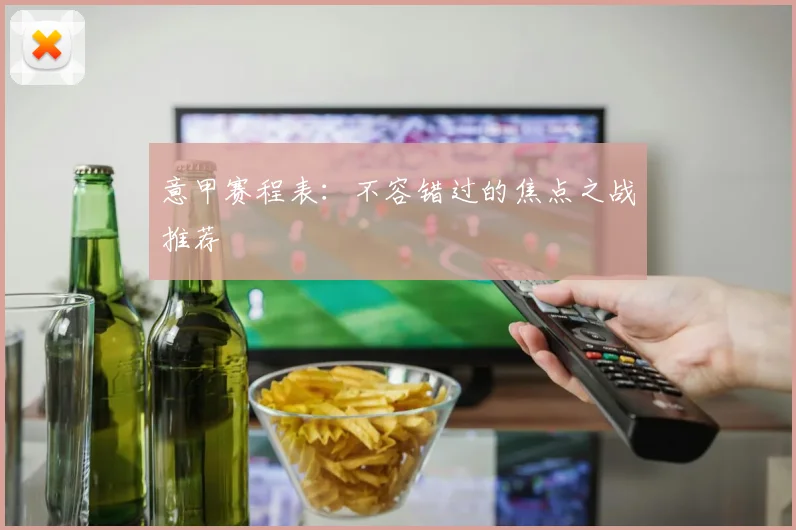 意甲赛程表：不容错过的焦点之战推荐