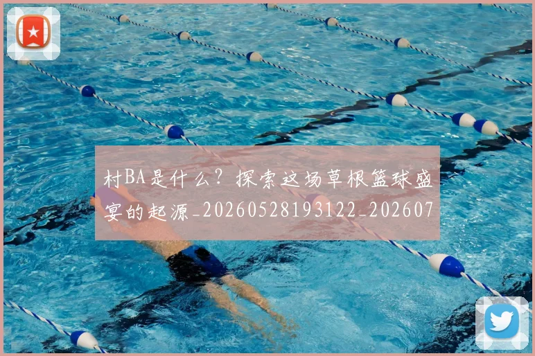 村BA是什么?探索这场草根篮球盛宴的起源_20260528193122_20260707022133