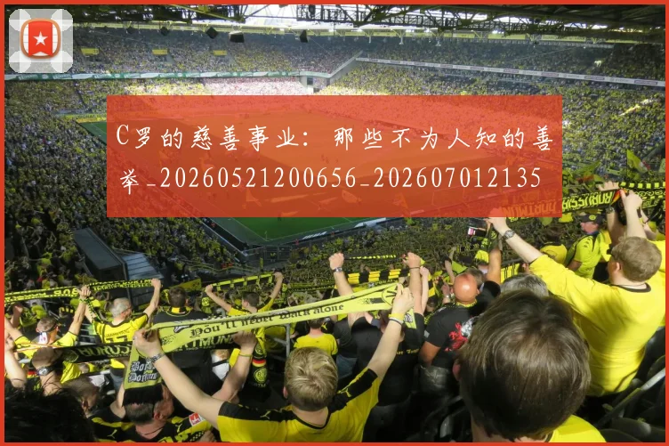 C罗的慈善事业:那些不为人知的善举_20260521200656_20260701213500_20260712052231