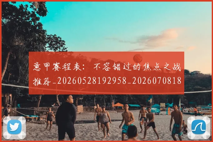 意甲赛程表:不容错过的焦点之战推荐_20260528192958_20260708185728
