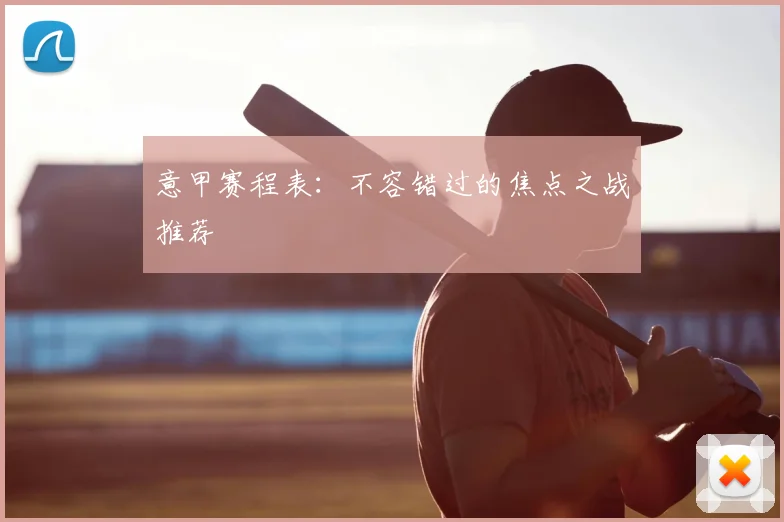 意甲赛程表:不容错过的焦点之战推荐