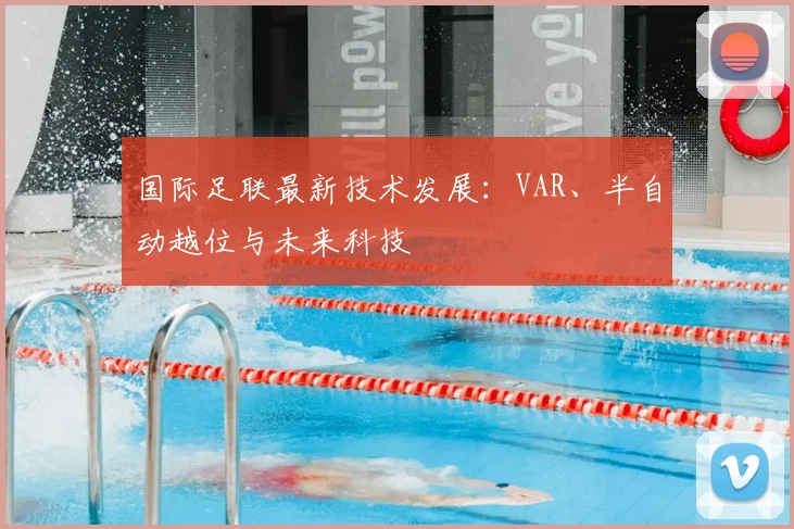 国际足联最新技术发展:VAR、半自动越位与未来科技