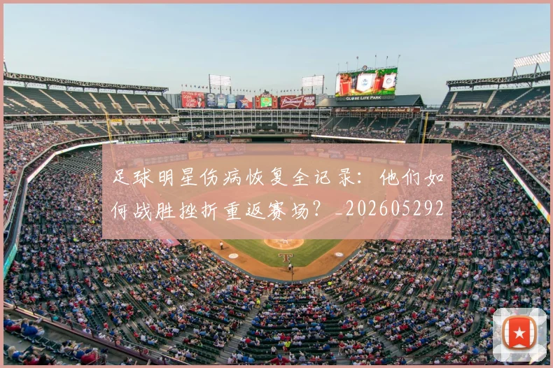 足球明星伤病恢复全记录:他们如何战胜挫折重返赛场?_20260529200812