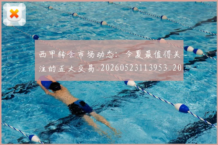 西甲转会市场动态:今夏最值得关注的五大交易_20260523113953_20260710012926