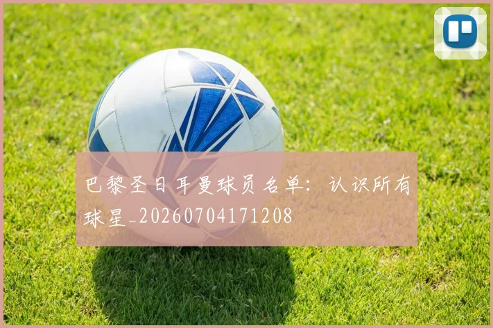巴黎圣日耳曼球员名单：认识所有球星_20260704171208