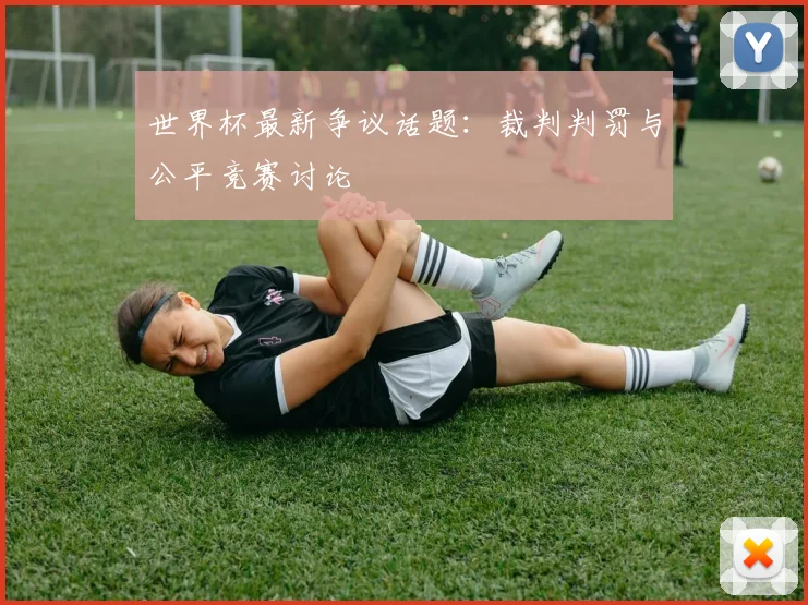 世界杯最新争议话题：裁判判罚与公平竞赛讨论