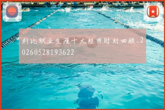 科比职业生涯十大经典时刻回顾_20260528193622