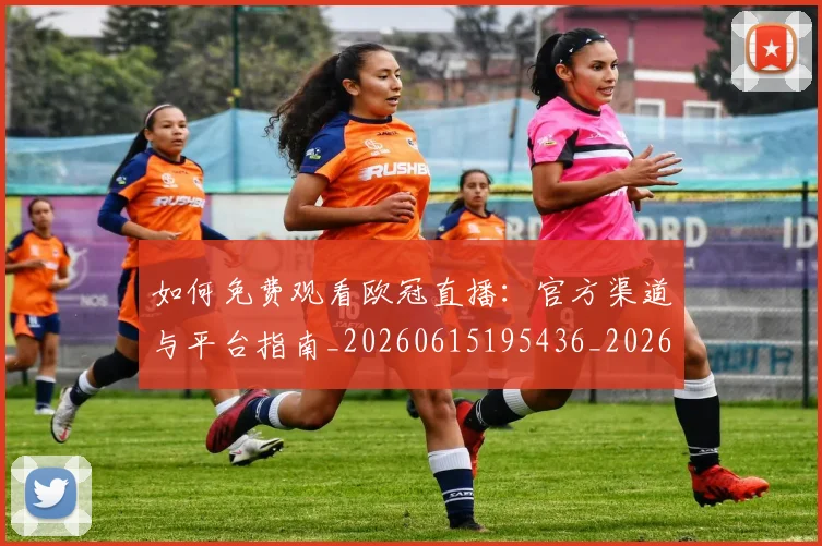 如何免费观看欧冠直播：官方渠道与平台指南_20260615195436_20260720182119