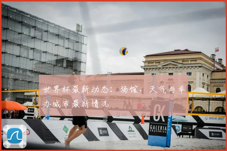 世界杯最新动态:场馆、天气与举办城市最新情况