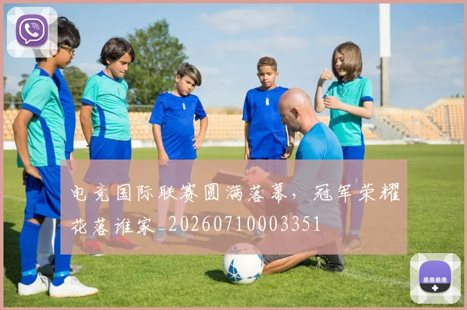 电竞国际联赛圆满落幕，冠军荣耀花落谁家_20260710003351