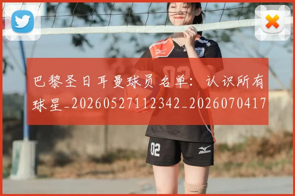 巴黎圣日耳曼球员名单:认识所有球星_20260527112342_20260704171210_20260722154500