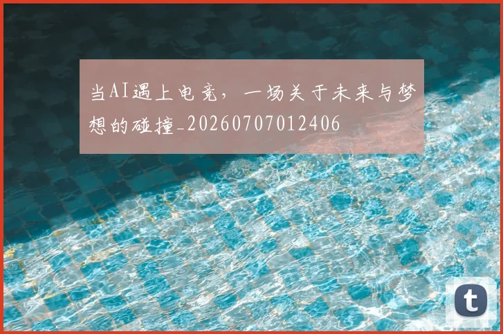 当AI遇上电竞，一场关于未来与梦想的碰撞_20260707012406