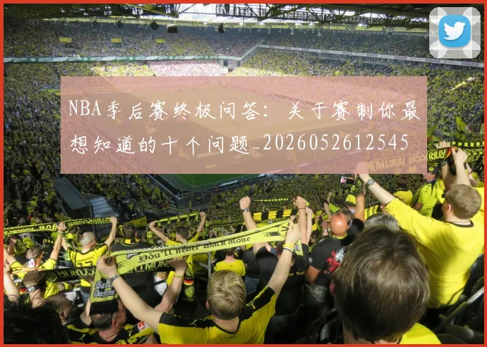 NBA季后赛终极问答:关于赛制你最想知道的十个问题_20260526125458_20260702194758