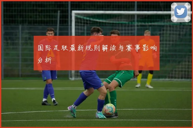 国际足联最新规则解读与赛事影响分析