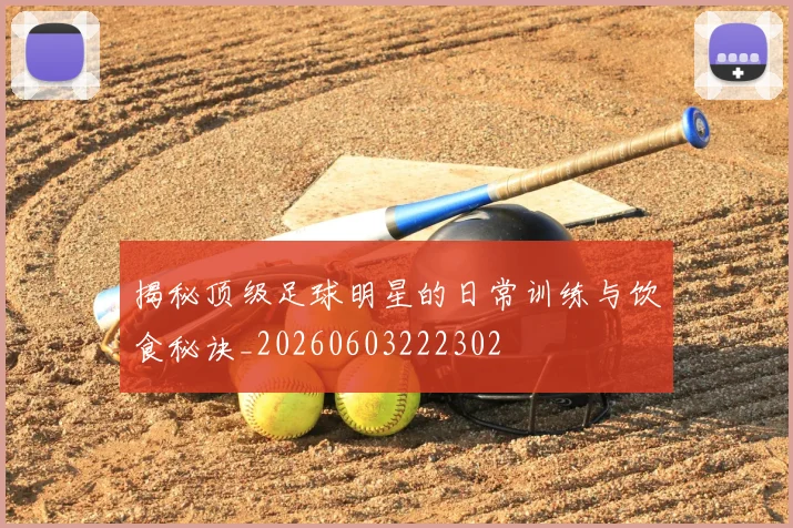 揭秘顶级足球明星的日常训练与饮食秘诀_20260603222302