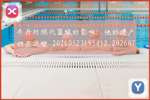 乔丹对现代篮球的影响：他的遗产仍在延续_20260523195412_20260716192036