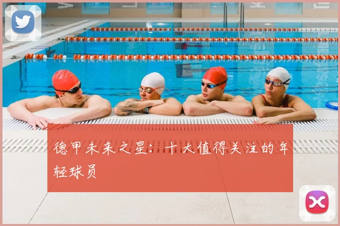德甲未来之星:十大值得关注的年轻球员