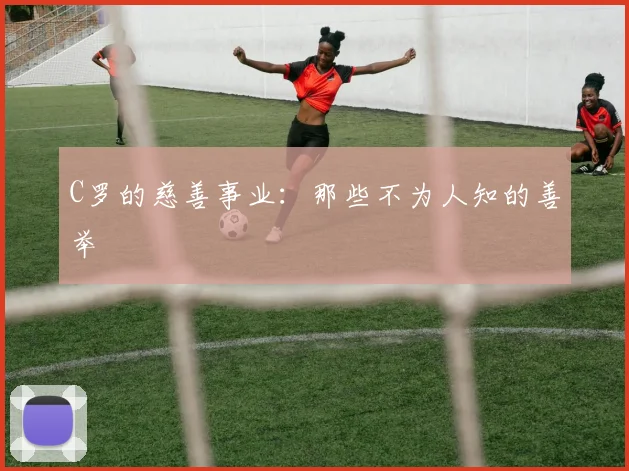 C罗的慈善事业:那些不为人知的善举