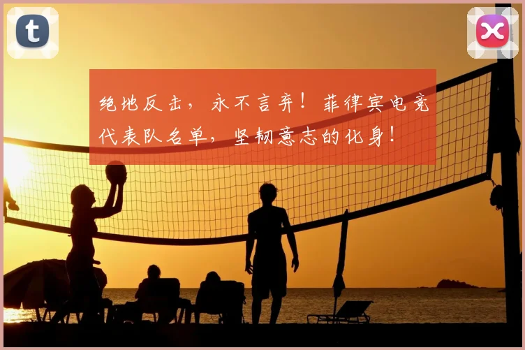 绝地反击，永不言弃！菲律宾电竞代表队名单，坚韧意志的化身！