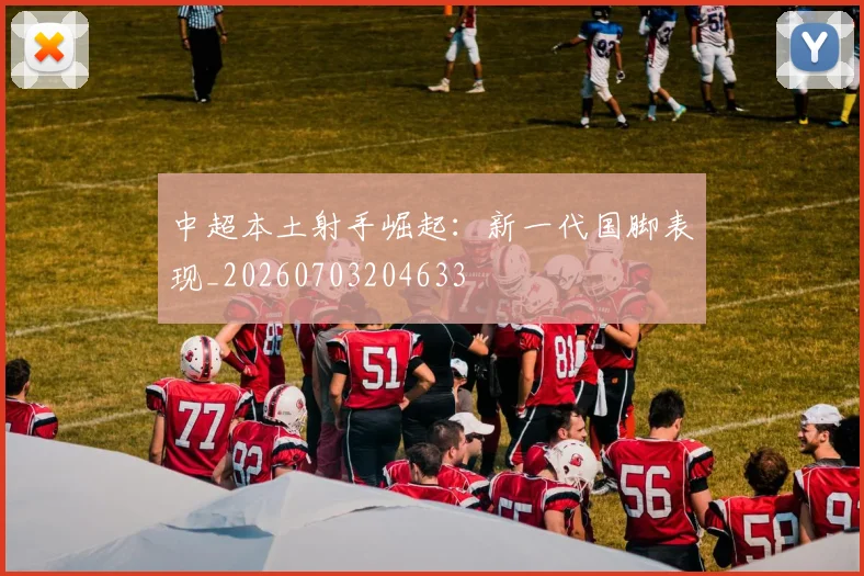 中超本土射手崛起:新一代国脚表现_20260703204633