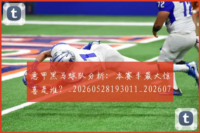 意甲黑马球队分析:本赛季最大惊喜是谁?_20260528193011_20260723181302