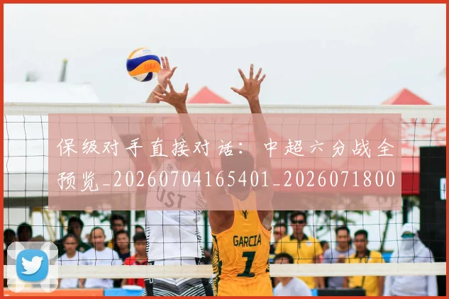 保级对手直接对话:中超六分战全预览_20260704165401_20260718003634