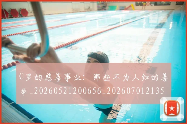 C罗的慈善事业:那些不为人知的善举_20260521200656_20260701213500_20260712052231