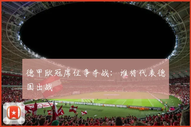 德甲欧冠席位争夺战：谁将代表德国出战