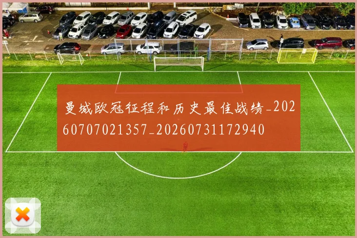 曼城欧冠征程和历史最佳战绩_20260707021357_20260731172940